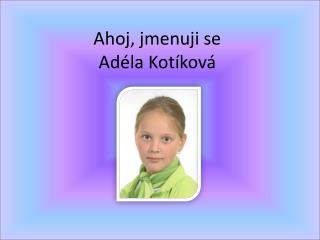 Ahoj, jmenuji se AdÃ©la KotÃ­kovÃ¡