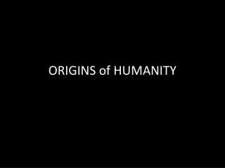 ORIGINS of HUMANITY