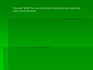 The word “WOW” has a line of symmetry. Write three other words that have a line of symmetry.
