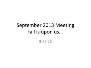 September 2013 Meeting fall is upon us…