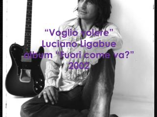 “Voglio volere” Luciano Ligabue album “Fuori come va?” 2002