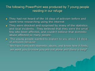 The following PowerPoint was produced by 7 young people residing in our refuge