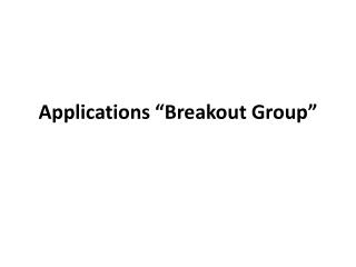 Applications “Breakout Group”