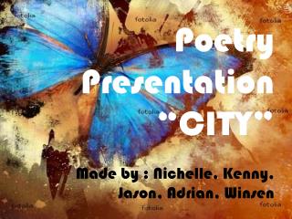 Poetry Presentation “CITY” Made by : Nichelle , Kenny, Jason, Adrian, Winsen