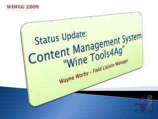 Status Update: Content Management System “Wine Tools4Ag” Wayne Worby – Field Liaison Manager