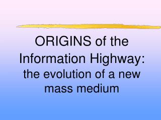 ORIGINS of the Information Highway: the evolution of a new mass medium