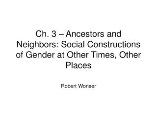 Ch. 3 – Ancestors and Neighbors: Social Constructions of Gender at Other Times, Other Places