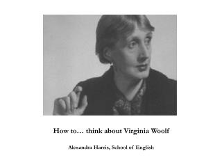 How to… think about Virginia Woolf Alexandra Harris, School of English