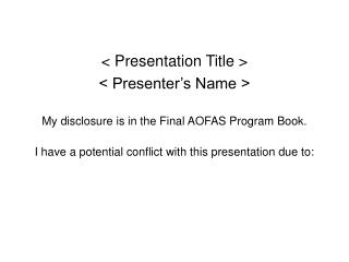 &lt; Presentation Title &gt; &lt; Presenter’s Name &gt; My disclosure is in the Final AOFAS Program Book.