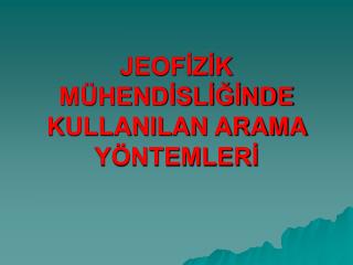 JEOFİZİK MÜHENDİSLİĞİNDE KULLANILAN ARAMA YÖNTEMLERİ