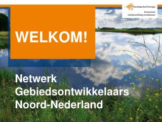 WELKOM! Netwerk Gebiedsontwikkelaars Noord-Nederland