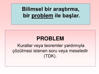 PROBLEM Kurallar veya teoremler yardımıyla çözülmesi istenen soru veya meseledir (TDK).