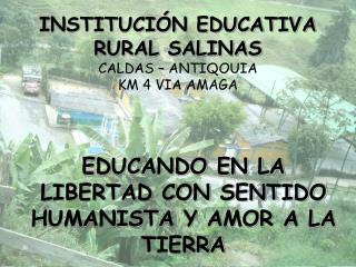 INSTITUCIÓN EDUCATIVA RURAL SALINAS CALDAS – ANTIQOUIA KM 4 VIA AMAGA