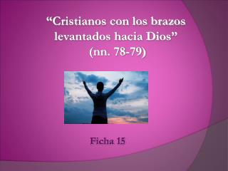 “ Cristianos con los brazos levantados hacia Dios ” (nn. 78-79)