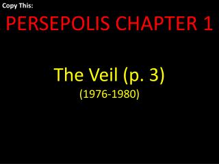 Copy This: PERSEPOLIS CHAPTER 1 The Veil (p. 3) (1976-1980)