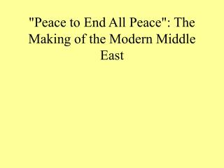 &quot;Peace to End All Peace&quot;: The Making of the Modern Middle East