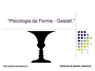 “ Psicologia da Forma - Gestalt. ”