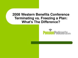 2008 Western Benefits Conference Terminating vs. Freezing a Plan: What’s The Difference?