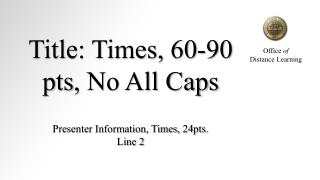 Title: Times, 60-90 pts , No All Caps Presenter Information, Times, 24pts. Line 2