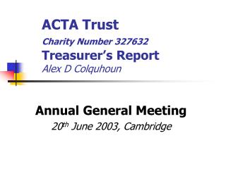 ACTA Trust Charity Number 327632 	Treasurer’s Report Alex D Colquhoun