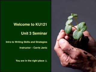 Welcome to KU121 Unit 3 Seminar Intro to Writing Skills and Strategies Instructor – Carrie Jantz