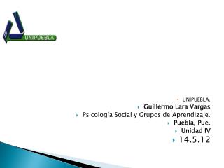 UNIPUEBLA. Guillermo Lara Vargas Psicología Social y Grupos de Aprendizaje. Puebla, Pue .