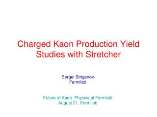 Charged Kaon Production Yield Studies with Stretcher