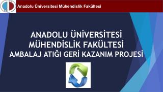 ANADOLU ÜNİVERSİTESİ MÜHENDİSLİK FAKÜLTESİ AMBALAJ ATIĞI GERİ KAZANIM PROJESİ