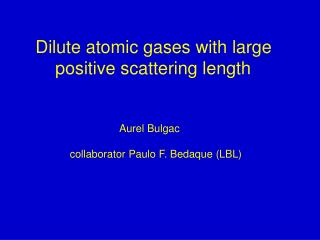 Dilute atomic gases with large positive scattering length