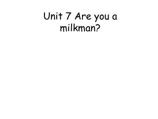 Unit 7 Are you a milkman?