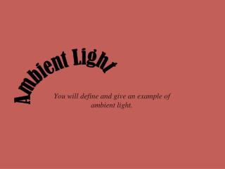You will define and give an example of ambient light.