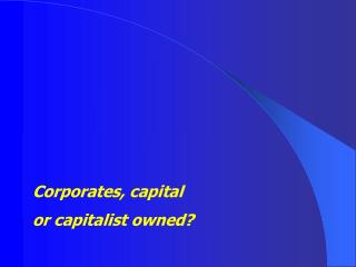 Corporates, capital or capitalist owned?