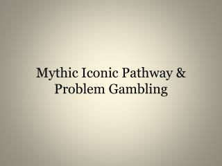 Mythic Iconic Pathway &amp; Problem Gambling