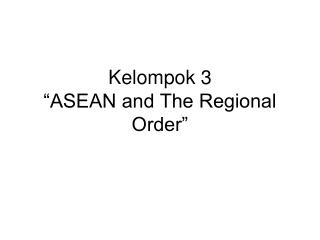 Kelompok 3 “ASEAN and The Regional Order”