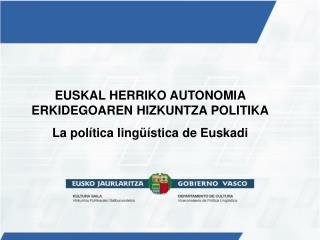 EUSKAL HERRIKO AUTONOMIA ERKIDEGOAREN HIZKUNTZA POLITIKA La política lingüística de Euskadi