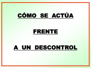 CÓMO SE ACTÚA FRENTE A UN DESCONTROL