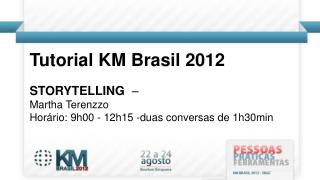 Tutorial KM Brasil 2012 STORYTELLING – Martha T erenzzo