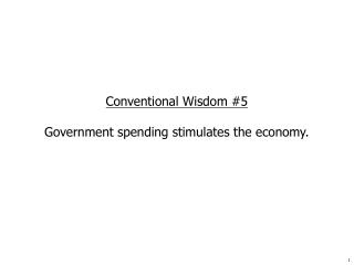 Conventional Wisdom #5 Government spending stimulates the economy.