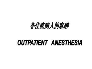 非住院病人的麻醉 OUTPATIENT ANESTHESIA