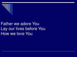 Father we adore You Lay our lives before You How we love You