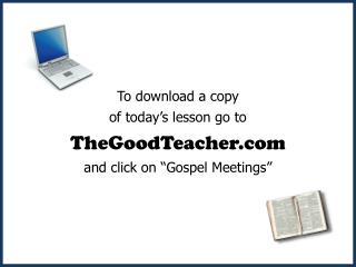To download a copy of today’s lesson go to TheGoodTeacher and click on “Gospel Meetings”