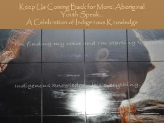 Keep Us Coming Back for More: Aboriginal Youth Speak… A Celebration of Indigenous Knowledge