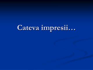 Cateva impresii…