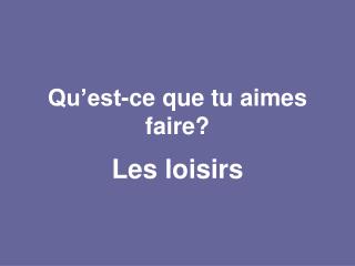 Qu’est-ce que tu aimes faire?