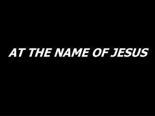 AT THE NAME OF JESUS