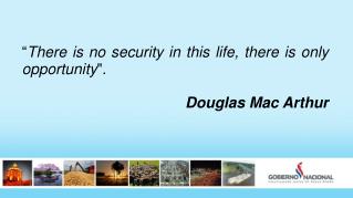 “ There is no security in this life, there is only opportunity &quot; . Douglas Mac Arthur