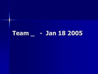 Team _ - Jan 18 2005