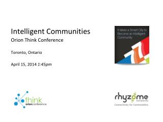 Intelligent Communities Orion Think Conference Toronto, Ontario April 15, 2014 1:45pm