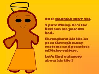 HE IS RAHMAN BINT ALI . A pure Malay. He’s the first son his parents had.