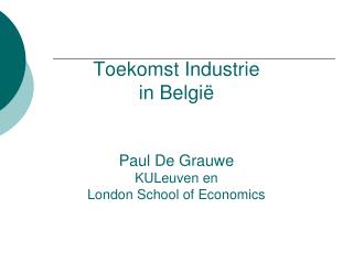 Toekomst Industrie in België Paul De Grauwe KULeuven en London School of Economics